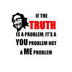If The Truth Is A Problem It's A YOU Problem Not A ME Problem — Die-Cut Vinyl Sticker | Funny Sarcastic Quote Decal